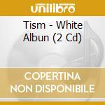 Tism - White Albun (2 Cd) cd
