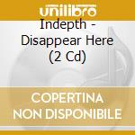Indepth - Disappear Here (2 Cd) cd musicale di Indepth