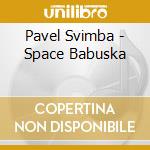 Pavel Svimba - Space Babuska cd