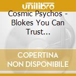 Cosmic Psychos - Blokes You Can Trust... cd