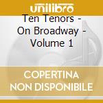 Ten Tenors - On Broadway - Volume 1 cd musicale di Ten Tenors