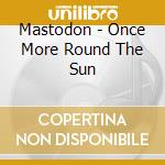 Mastodon - Once More Round The Sun cd musicale di Mastodon
