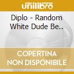 Diplo - Random White Dude Be.. cd