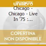 Chicago - Chicago - Live In '75 : 2Cd Set cd musicale di Chicago