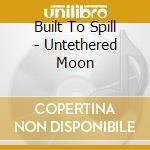 Built To Spill - Untethered Moon cd musicale di Built To Spill