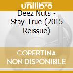 Deez Nuts - Stay True (2015 Reissue) cd musicale di Deez Nuts