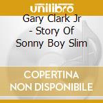 Gary Clark Jr - Story Of Sonny Boy Slim cd musicale di Gary Clark Jr