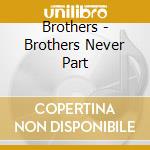 Brothers - Brothers Never Part cd musicale di Brothers