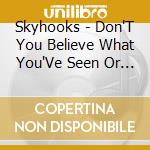 Skyhooks - Don'T You Believe What You'Ve Seen Or You'Ve Heard (3 Cd) cd
