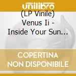(LP Vinile) Venus Ii - Inside Your Sun (2 Lp) vinile