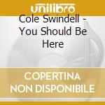 Cole Swindell - You Should Be Here cd musicale di Cole Swindell