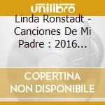 Linda Ronstadt - Canciones De Mi Padre : 2016 Remaster cd musicale di Linda Ronstadt