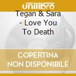 Tegan & Sara - Love You To Death cd