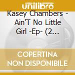 Kasey Chambers - Ain'T No Little Girl -Ep- (2 Cd) cd musicale di Kasey Chambers