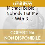 Michael Buble' - Nobody But Me : With 3 Bonus Tracks cd musicale di Michael Buble