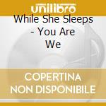 While She Sleeps - You Are We cd musicale di While She Sleeps