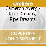 Cameron Avery - Ripe Dreams, Pipe Dreams cd musicale di Cameron Avery