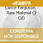 Lance Ferguson - Raw Material (2 Cd) cd musicale di Lance Ferguson