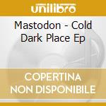 Mastodon - Cold Dark Place Ep cd musicale di Mastodon