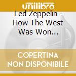 Led Zeppelin - How The West Was Won (Remastered) cd musicale di Led Zeppelin