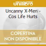 Uncanny X-Men - Cos Life Hurts cd musicale di Uncanny X