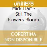 Mick Hart - Still The Flowers Bloom cd musicale di Hart Mick