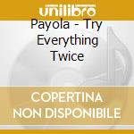 Payola - Try Everything Twice cd musicale di Payola