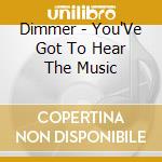 Dimmer - You'Ve Got To Hear The Music cd musicale di Dimmer