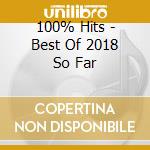 100% Hits - Best Of 2018 So Far cd musicale di 100% Hits