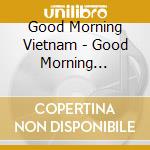 Good Morning Vietnam - Good Morning Vietnam cd musicale di Good Morning Vietnam