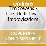 Tim Stevens - Lifes Undertow - Improvisations cd musicale di Tim Stevens