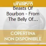 Beasts Of Bourbon - From The Belly Of The Bea cd musicale di Beasts Of Bourbon