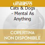 Cats & Dogs - Mental As Anything cd musicale di Mental as anything