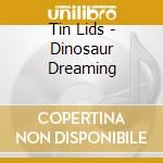 Tin Lids - Dinosaur Dreaming cd musicale di Tin Lids