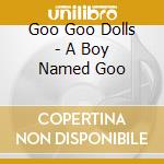 Goo Goo Dolls - A Boy Named Goo cd musicale di Goo Goo Dolls