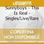 Sunnyboys - This Is Real - Singles/Live/Rare cd musicale di Sunnyboys
