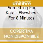 Something For Kate - Elsewhere For 8 Minutes cd musicale di Something For Kate