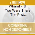 Wham! - If You Were There - The Best O cd musicale di Wham!