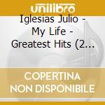 Iglesias Julio - My Life - Greatest Hits (2 Cd) cd musicale di Iglesias Julio