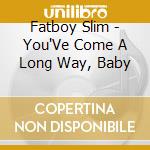 Fatboy Slim - You'Ve Come A Long Way, Baby cd musicale di Fatboy Slim