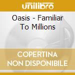 Oasis - Familiar To Millions cd
