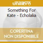 Something For Kate - Echolalia cd musicale di Something For Kate