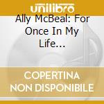 Ally McBeal: For Once In My Life (Featuring Vonda Shepard) cd