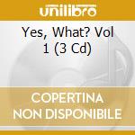 Yes, What? Vol 1 (3 Cd) cd