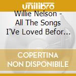 Willie Nelson - All The Songs I'Ve Loved Befor (2 Cd) cd musicale di Willie Nelson