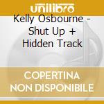 Kelly Osbourne - Shut Up + Hidden Track cd musicale di Kelly Osbourne