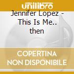 Jennifer Lopez - This Is Me.. then cd