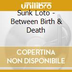 Sunk Loto - Between Birth & Death cd