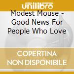 Modest Mouse - Good News For People Who Love cd musicale di Modest Mouse
