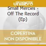 Small Mercies - Off The Record (Ep) cd